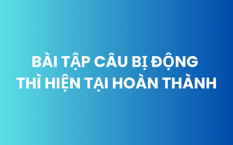 Phần luyện tập của bài tập câu bị động thì hiện tại hoàn thành