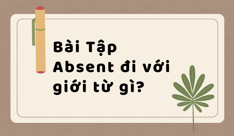 Bài tập absent đi với giới từ gì