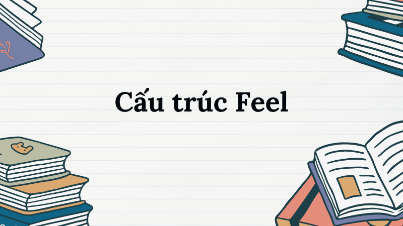 Các cấu trúc với Feel bạn học cần nhớ