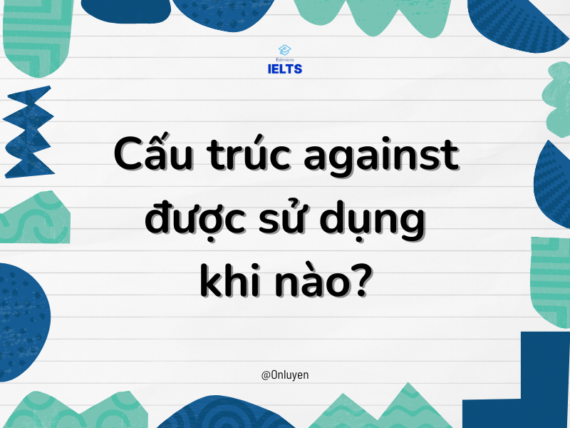 Cấu trúc against được sử dụng khi nào?