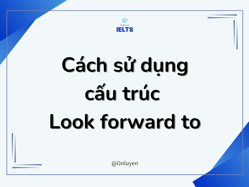 Cách sử dụng cấu trúc Look forward to