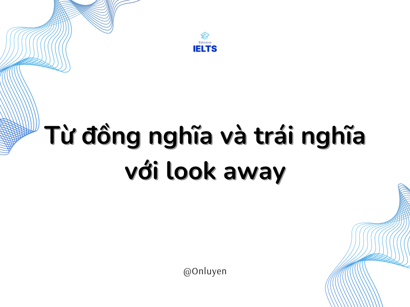 Từ đồng nghĩa và trái nghĩa với look away