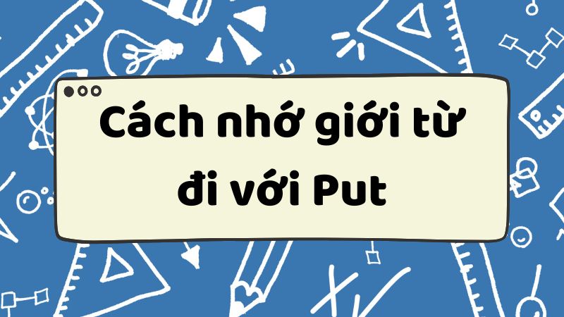 Cách nhớ giới từ đi với Put