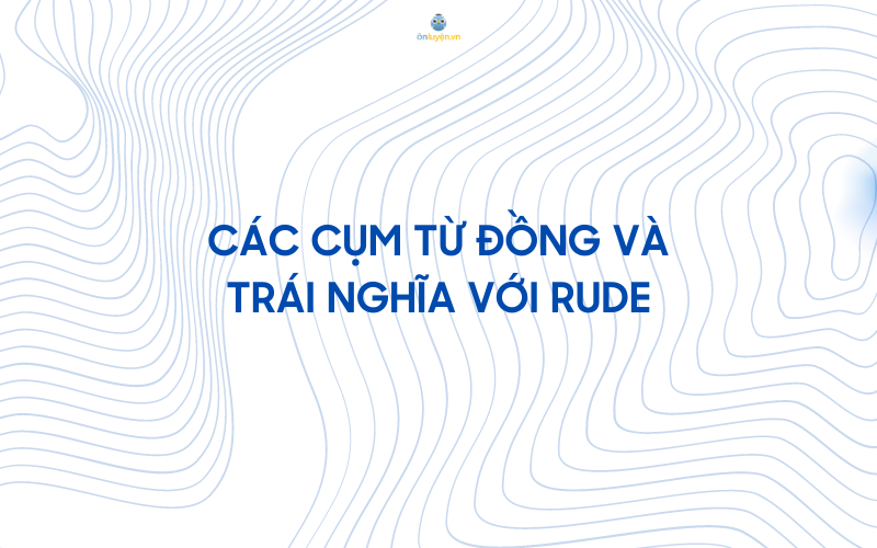 Các từ đồng nghĩa và trái nghĩa với rude