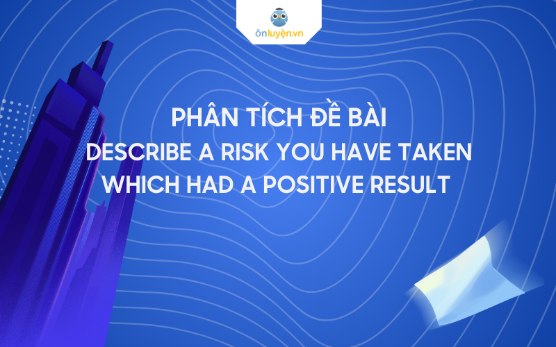 Phân tích đề bài chủ đề Describe A Risk You Have Taken Which Had A Positive Result Trong IELTS Speaking