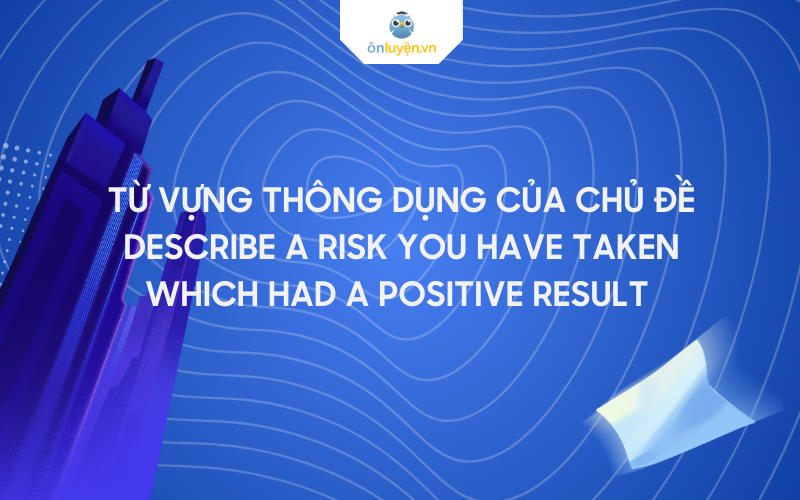 Từ vựng thông dụng chủ đề Describe A Risk You Have Taken Which Had A Positive Result 