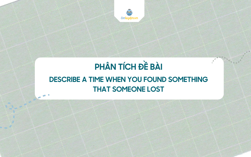 Phân tích đề bài Describe A Time When You Found Something That Someone Lost Phân tích đề bài Describe A Time When You Found Something That Someone Lost