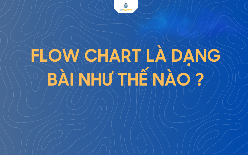 Flow chart là dạng bài như thế nào
