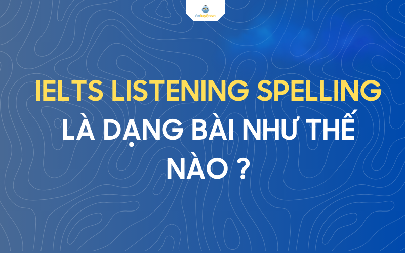Dạng bài tập của ielts listening spelling