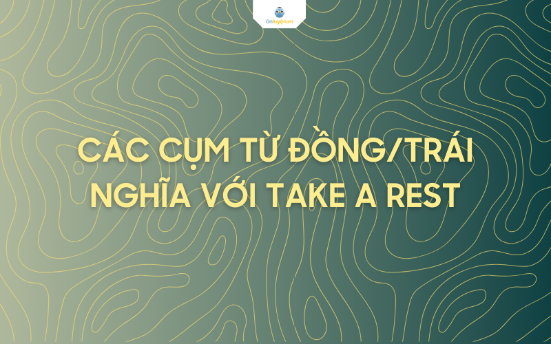 Các cụm từ đồng/trái nghĩa với take a rest