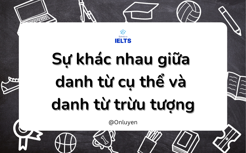 Sự khác nhau giữa danh từ cụ thể và danh từ trừu tượng