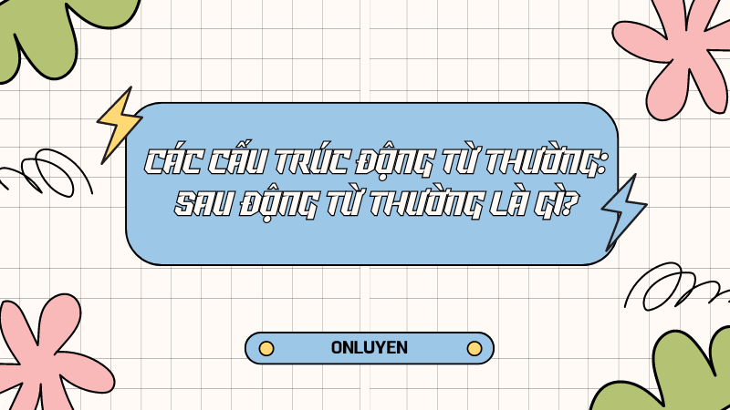 Các cấu trúc động từ thường: Sau động từ thường là gì? Các cấu trúc động từ thường: Sau động từ thường là gì?