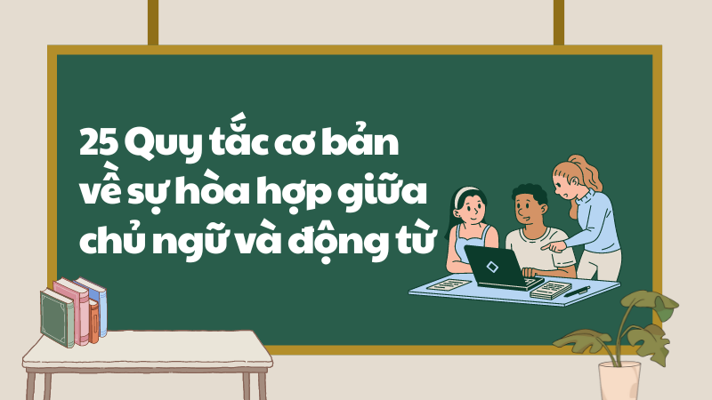 25 Quy tắc cơ bản về sự hòa hợp giữa chủ ngữ và động từ trong tiếng Anh 25 Quy tắc cơ bản về sự hòa hợp giữa chủ ngữ và động từ trong tiếng Anh