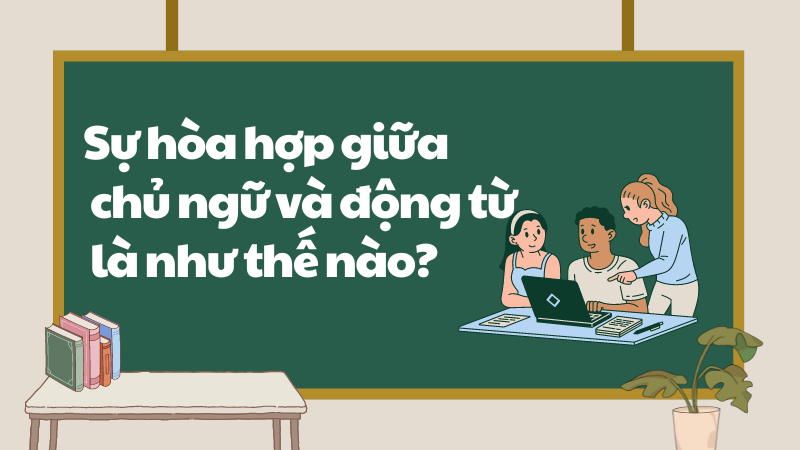 Sự hòa hợp giữa chủ ngữ và động từ là như thế nào? Sự hòa hợp giữa chủ ngữ và động từ là như thế nào?