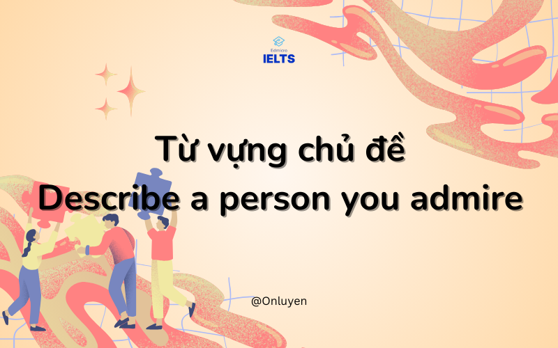 Từ vựng chủ đề Describe a person you admire