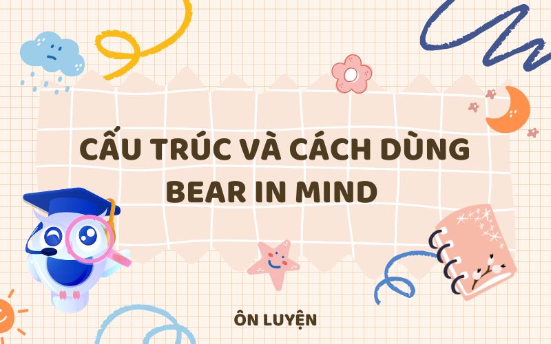 Cấu trúc và cách dùng Bear in mind Cấu trúc và cách dùng Bear in mind