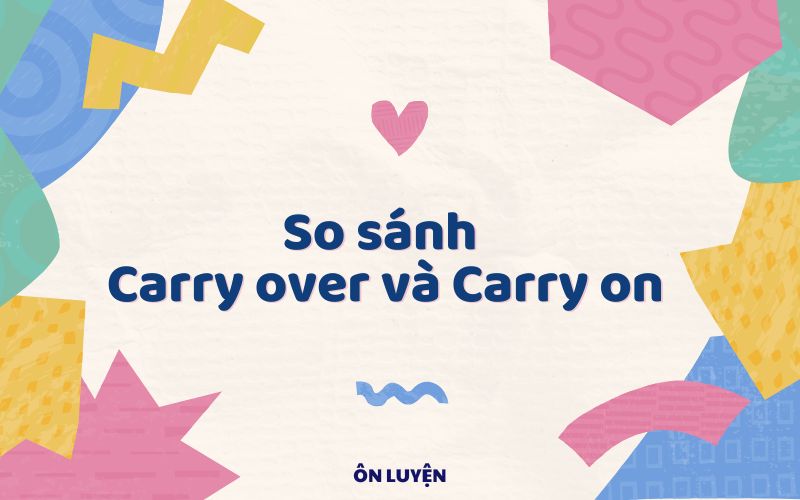 So sánh Carry on và Carry over So sánh Carry over và Carry on