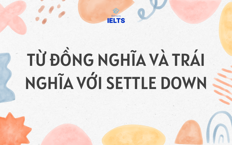 Từ đồng nghĩa và trái nghĩa với settle down
