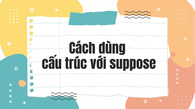 Cách dùng cấu trúc với suppose
