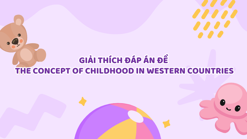 Giải thích đáp án đề The concept of childhood in western countries Giải thích đáp án đề The concept of childhood in western countries