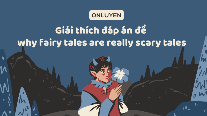Giải thích đáp án đề why fairy tales are really scary tales Giải thích đáp án đề why fairy tales are really scary tales