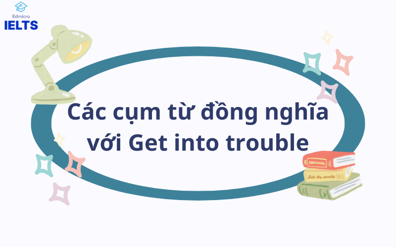Các cụm từ đồng nghĩa với Get into trouble