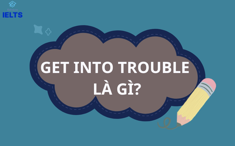 Get into trouble là gì?