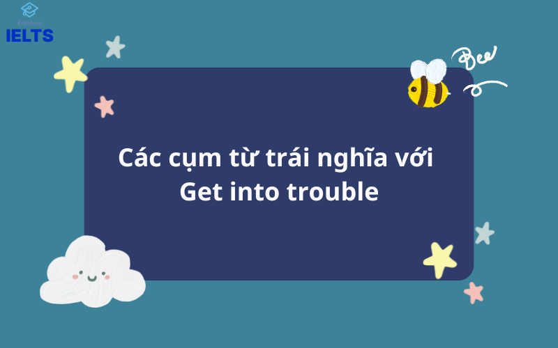 Các cụm từ trái nghĩa với Get into trouble