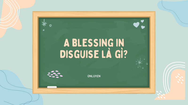 A blessing in disguise là gì?