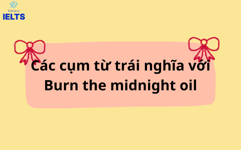 Các cụm từ trái nghĩa với Burn the midnight oil