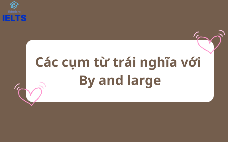 Các cụm từ trái nghĩa với By and large