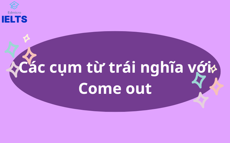 Các cụm từ trái nghĩa với Come out