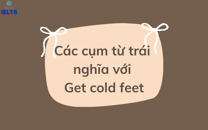 Các cụm từ trái nghĩa với Get cold feet