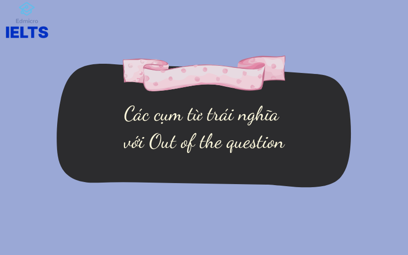 Các cụm từ trái nghĩa với Out of the question
