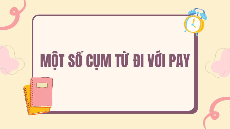 Một số cụm từ đi với pay