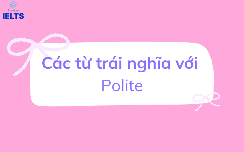 Các từ trái nghĩa với Polite