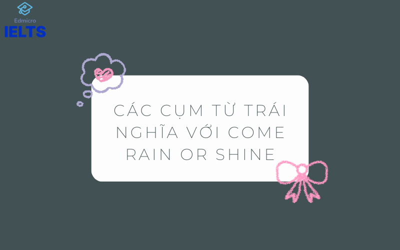 Các cụm từ trái nghĩa với Come rain or shine