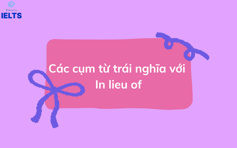 Các cụm từ trái nghĩa với In lieu of
