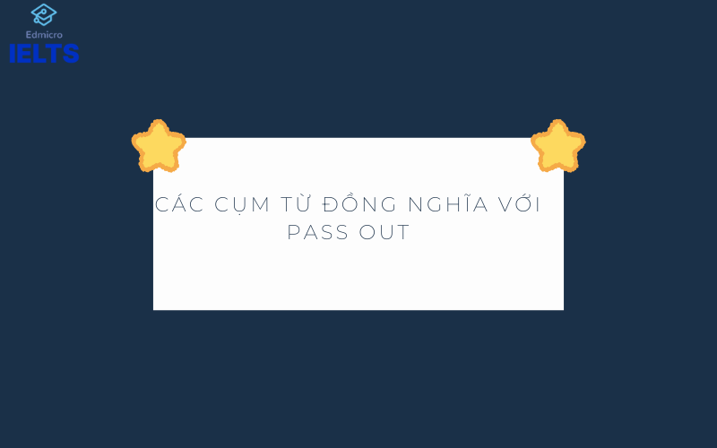 Các cụm từ đồng nghĩa với Pass out
