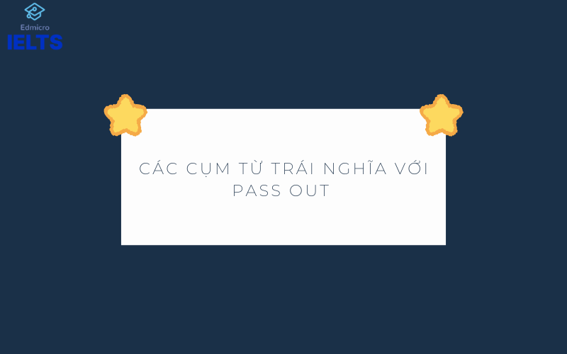 Các cụm từ trái nghĩa với Pass out