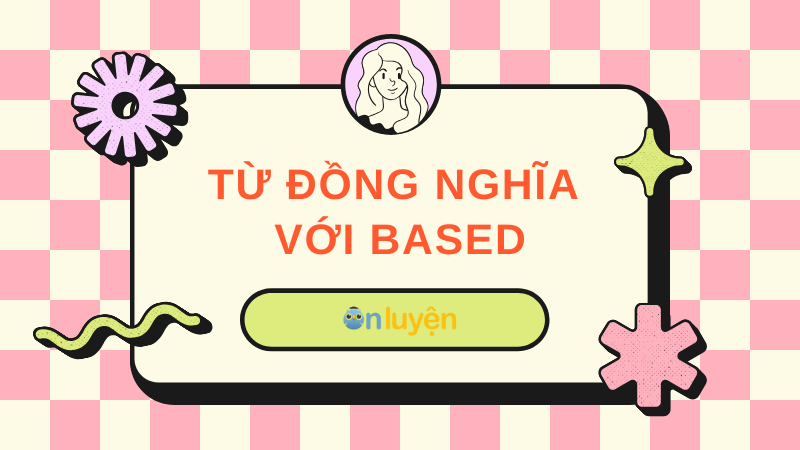 Based đi vớ giới từ gì đồng nghĩa Based đi vớ giới từ gì đồng nghĩa