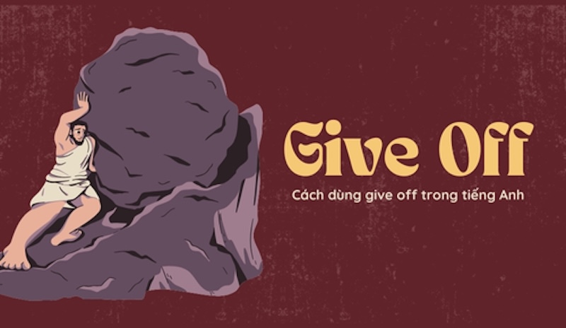 Cách dùng give off trong tiếng Anh Cách dùng give off trong tiếng Anh