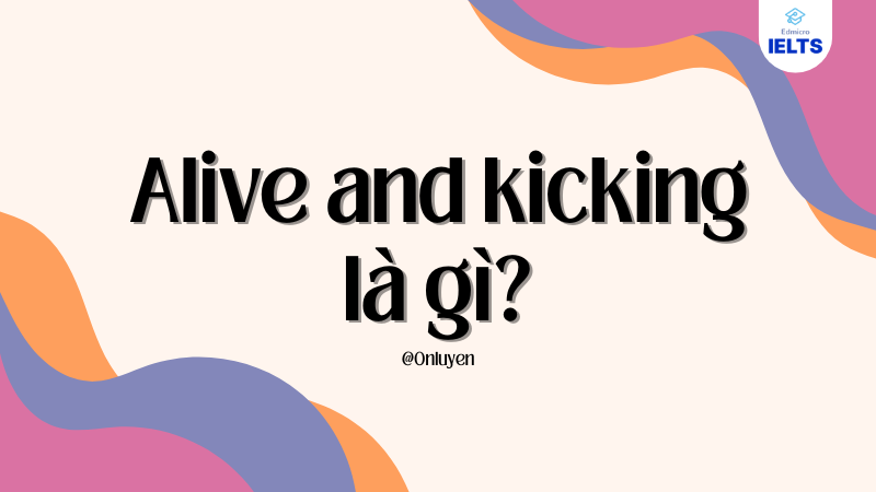 Alive and kicking là gì?