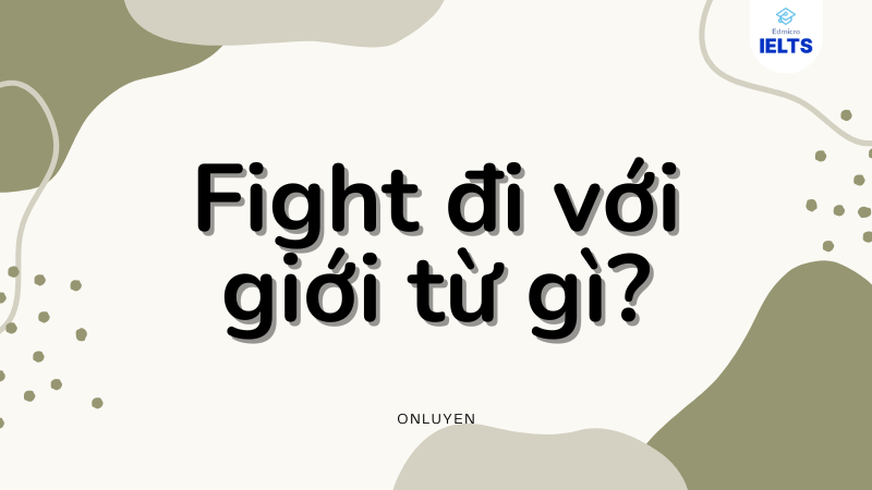Fight đi với giới từ gì? Fight đi với giới từ gì?